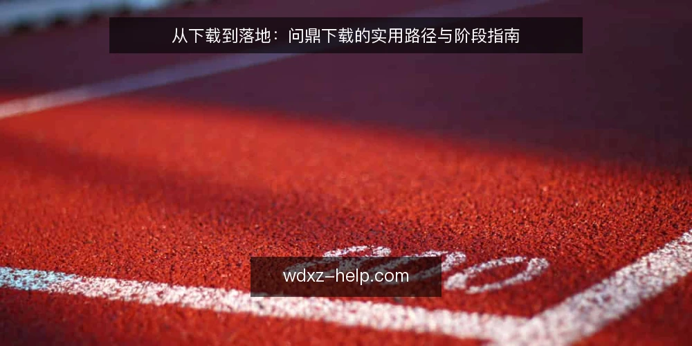 从下载到落地:问鼎下载的实用路径与阶段指南 — 初识问鼎:下载需求从哪里来 配图