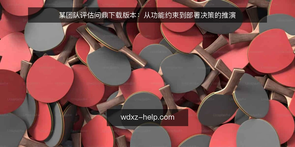 某团队评估问鼎下载版本:从功能约束到部署决策的推演 — 场景设定:某团队需要问鼎下载稳定版本 配图