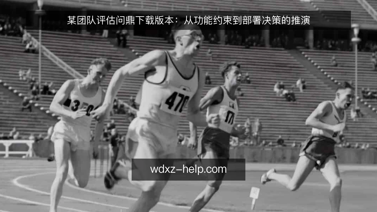 某团队评估问鼎下载版本:从功能约束到部署决策的推演