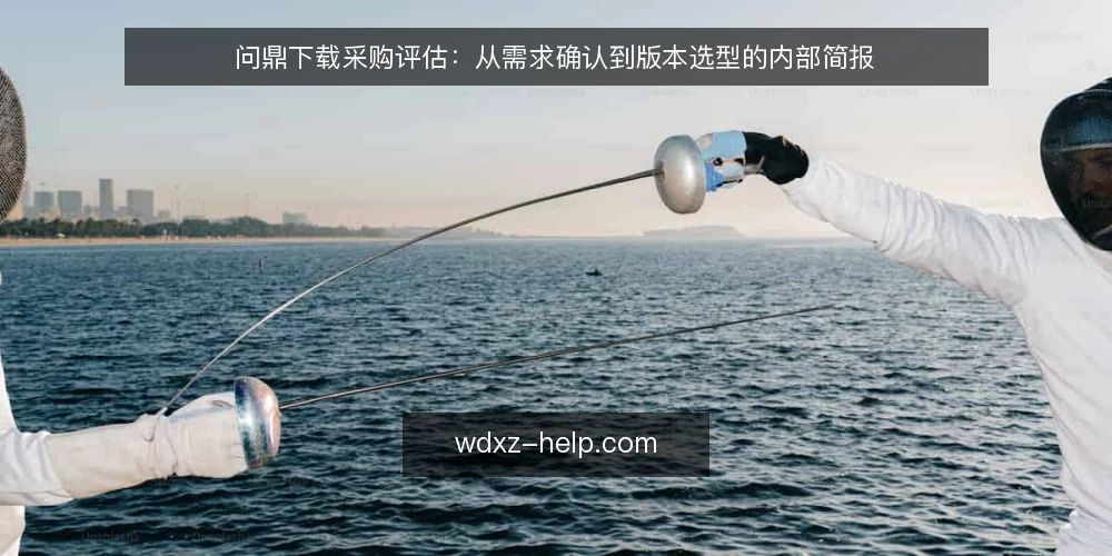 问鼎下载采购评估:从需求确认到版本选型的内部简报 — 明确内部需求边界 配图
