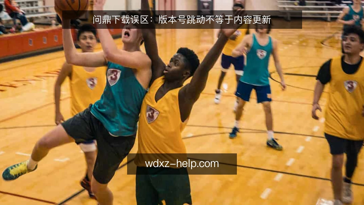 问鼎下载误区:版本号跳动不等于内容更新