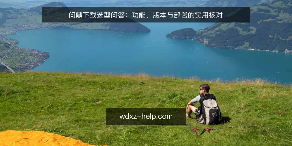 问鼎下载选型问答：功能、版本与部署的实用核对 — 问鼎下载的核心需求是什么？ 配图