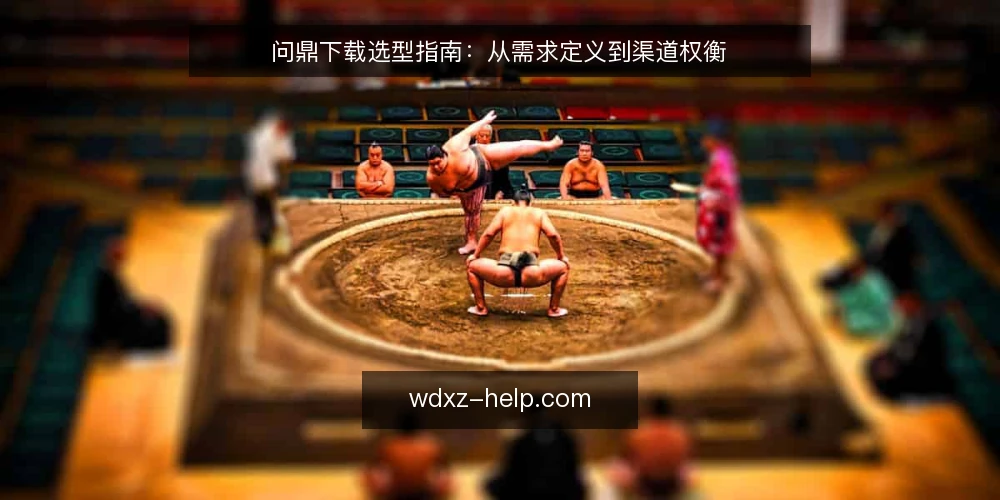 问鼎下载选型指南：从需求定义到渠道权衡 — 明确下载需求边界 配图