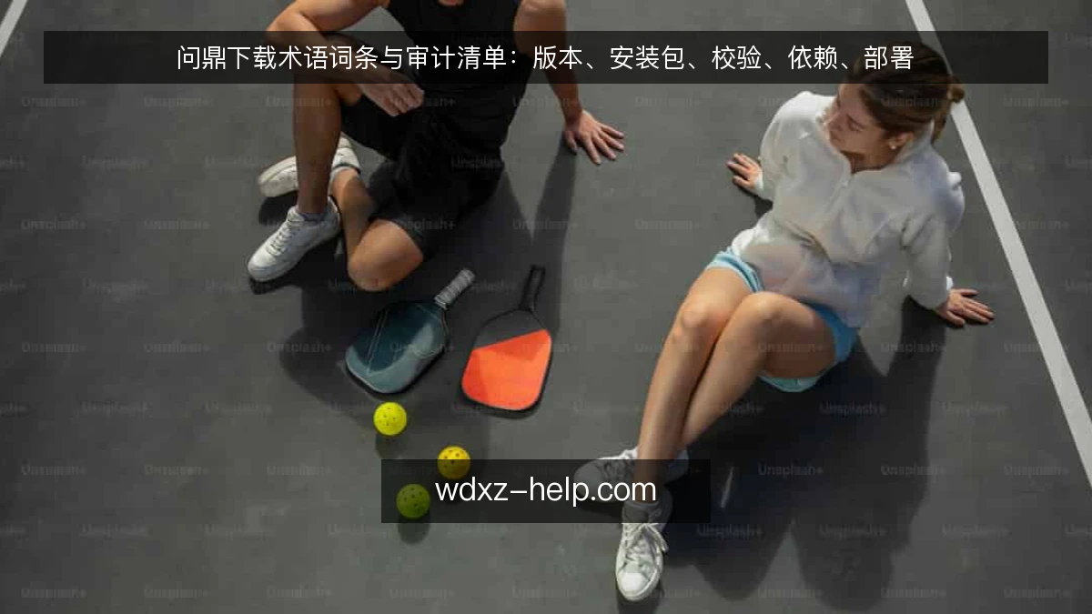 问鼎下载术语词条与审计清单:版本、安装包、校验、依赖、部署