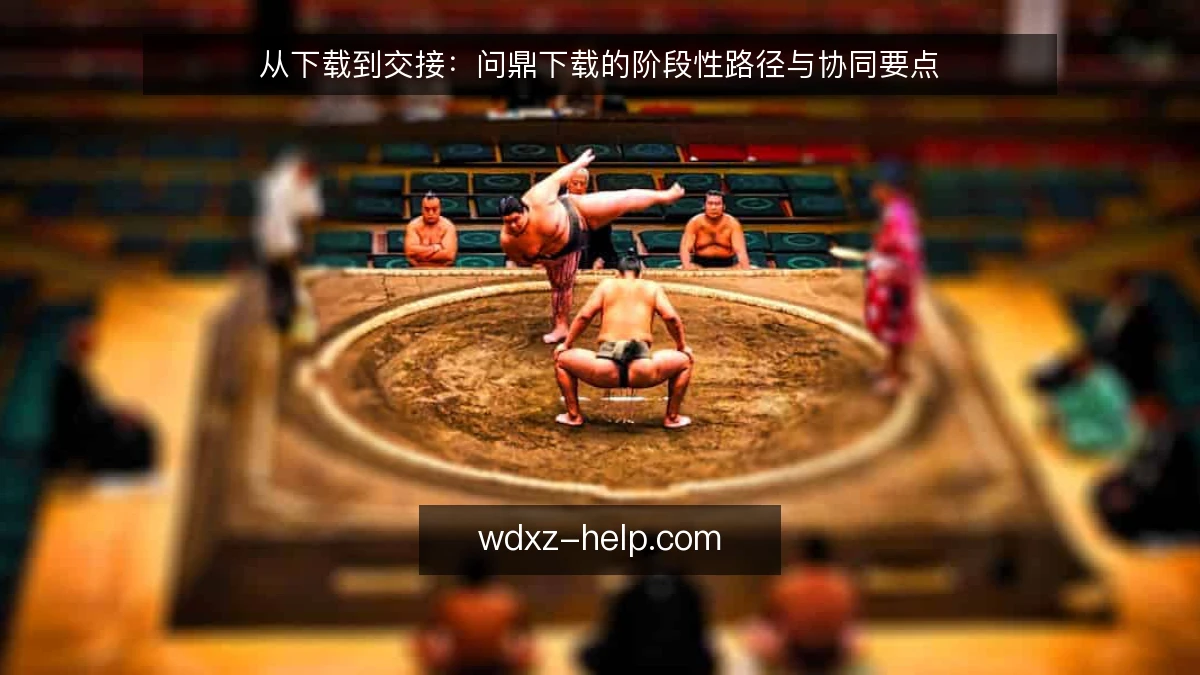 从下载到交接:问鼎下载的阶段性路径与协同要点