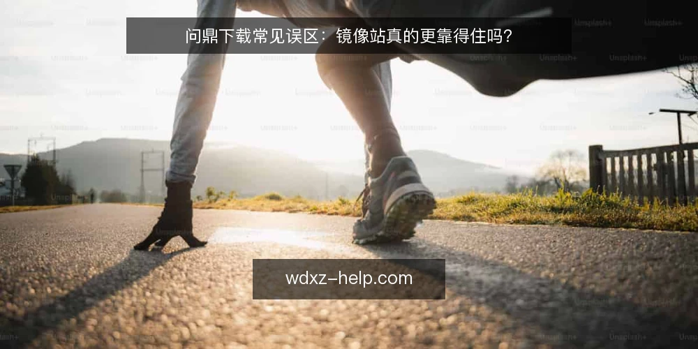 问鼎下载常见误区:镜像站真的更靠得住吗? — 先厘清:问鼎下载的常见误区从哪来 配图