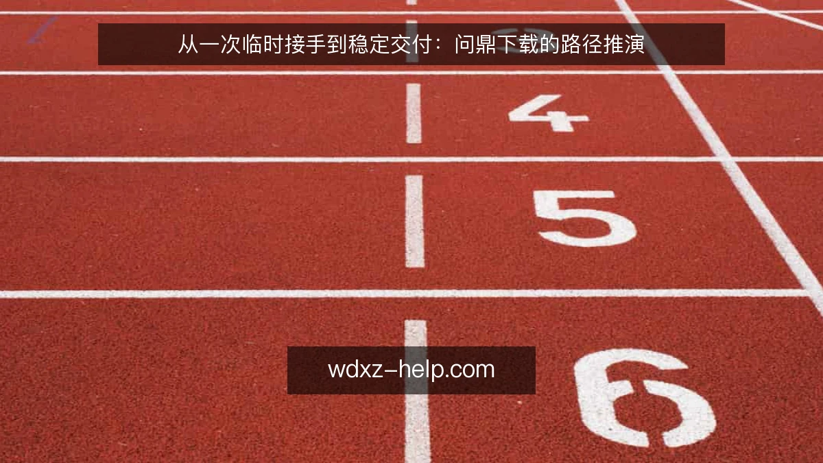 从一次临时接手到稳定交付:问鼎下载的路径推演