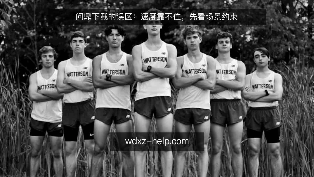 问鼎下载的误区:速度靠不住,先看场景约束